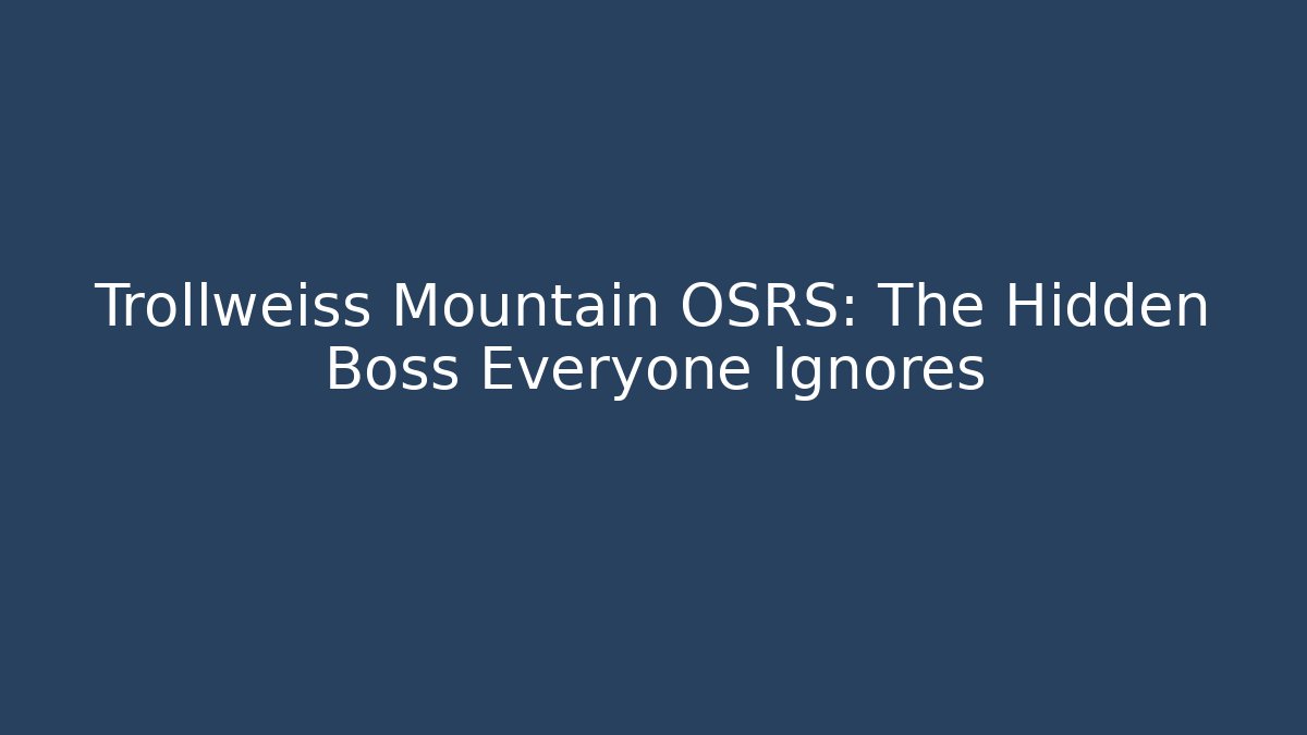 Trollweiss Mountain OSRS: The Hidden Boss Everyone Ignores