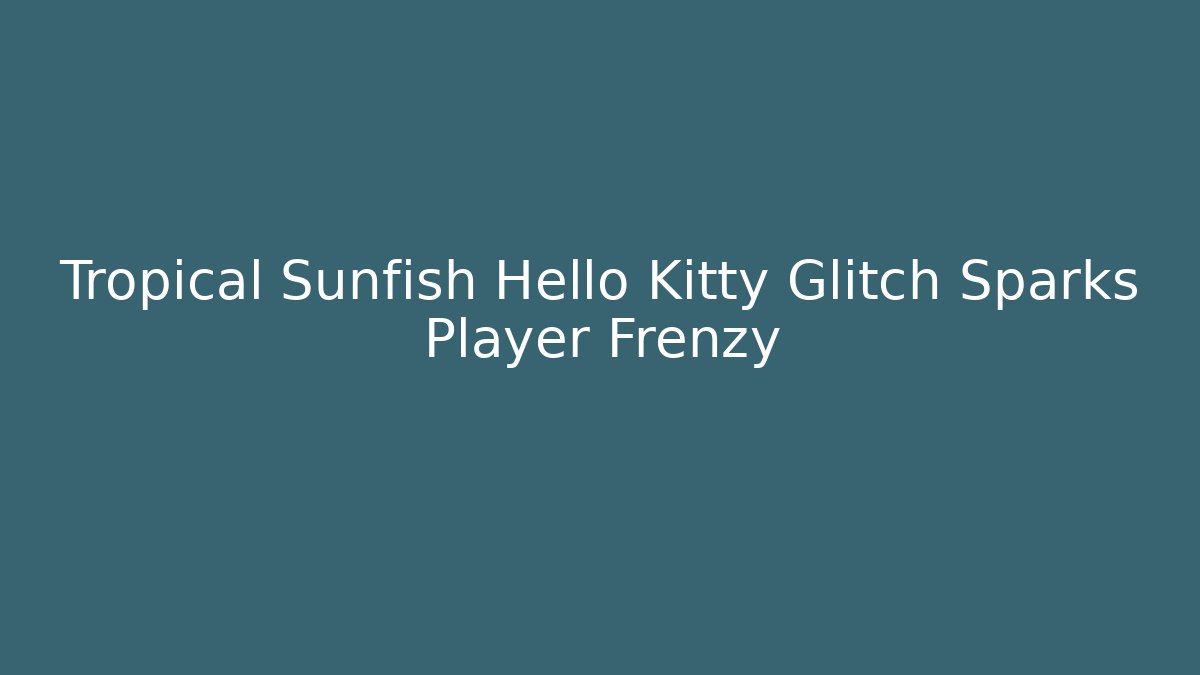 Tropical Sunfish Hello Kitty Glitch Sparks Player Frenzy - Create More Assets