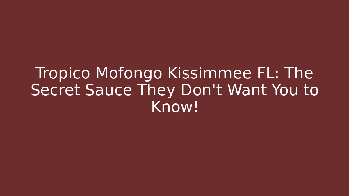Tropico Mofongo Kissimmee FL: The Secret Sauce They Don’t Want You to Know!