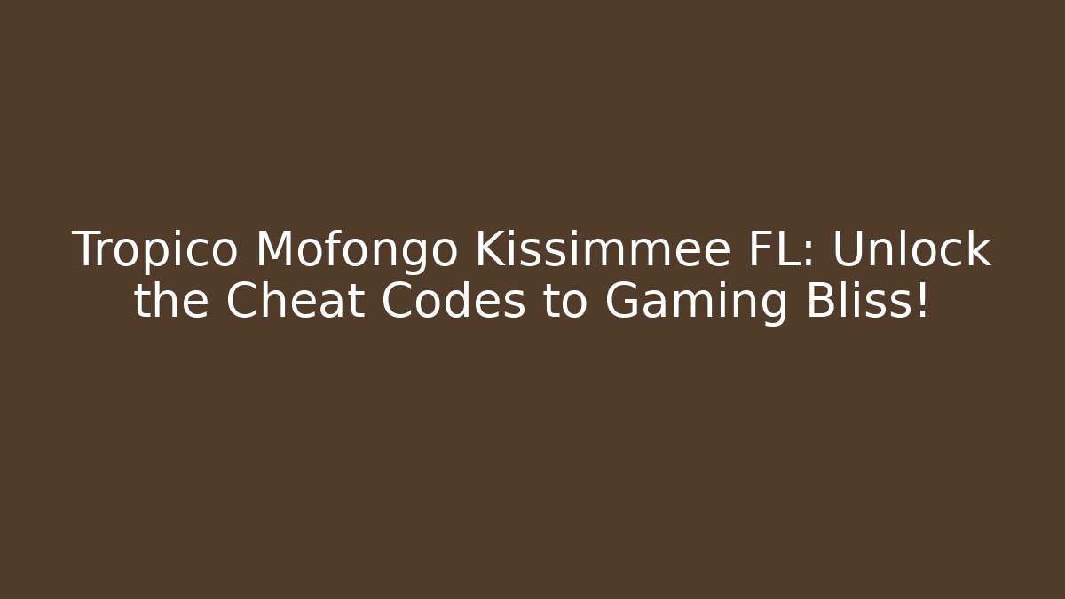 Tropico Mofongo Kissimmee FL: Unlock the Cheat Codes to Gaming Bliss!