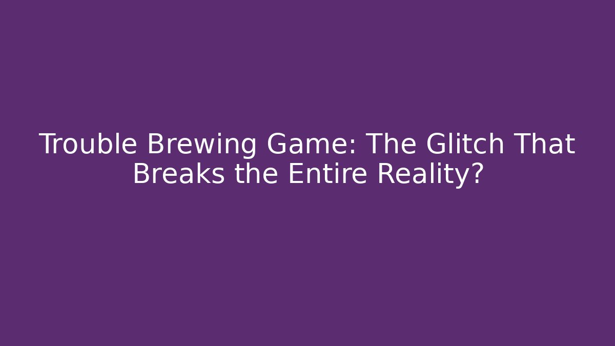 Trouble Brewing Game: The Glitch That Breaks the Entire Reality?