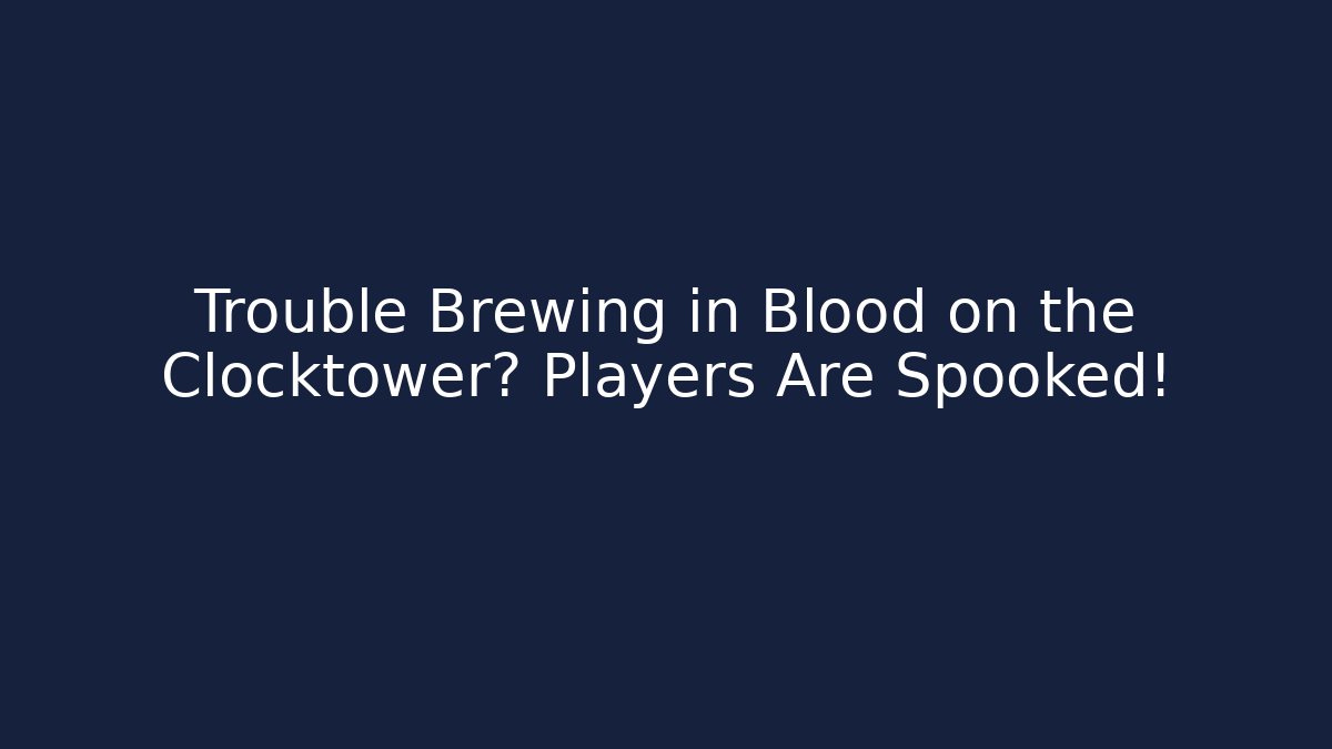 Trouble Brewing in Blood on the Clocktower? Players Are Spooked!