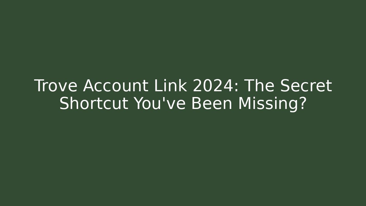 Trove Account Link 2024: The Secret Shortcut You’ve Been Missing?