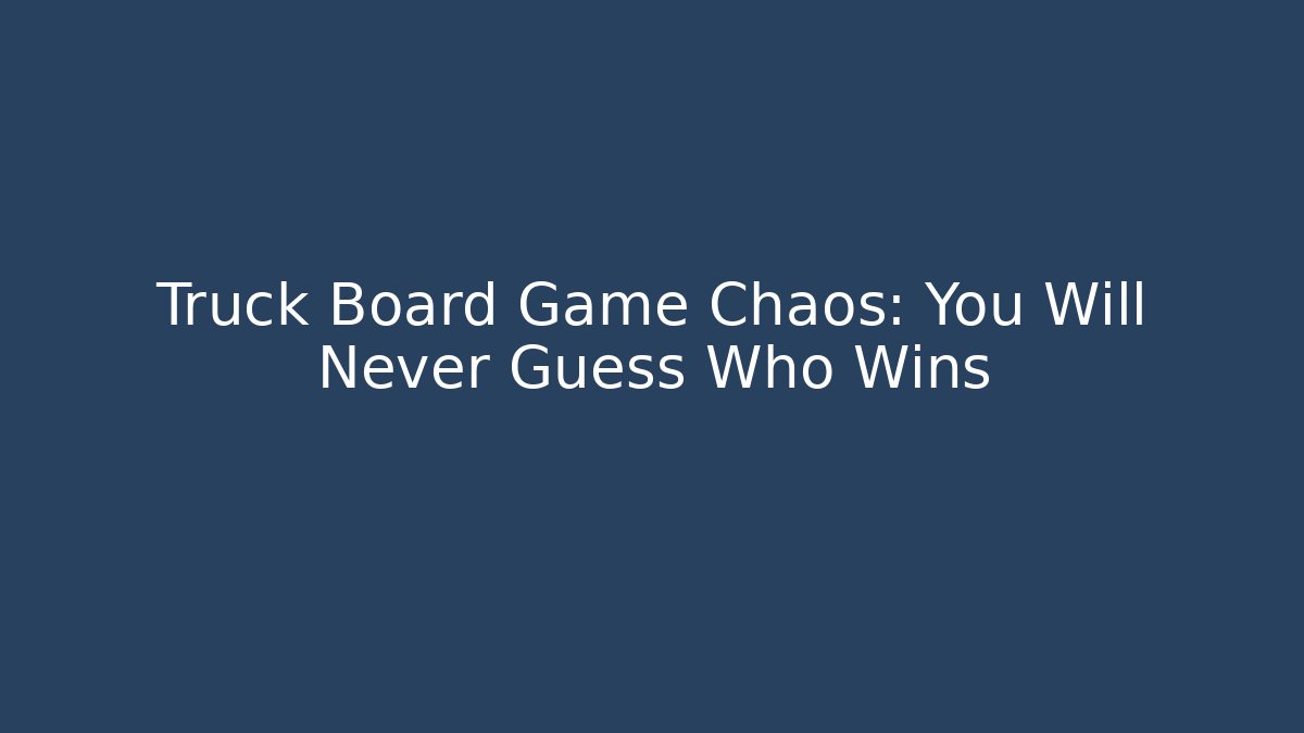 Truck Board Game Chaos: You Will Never Guess Who Wins