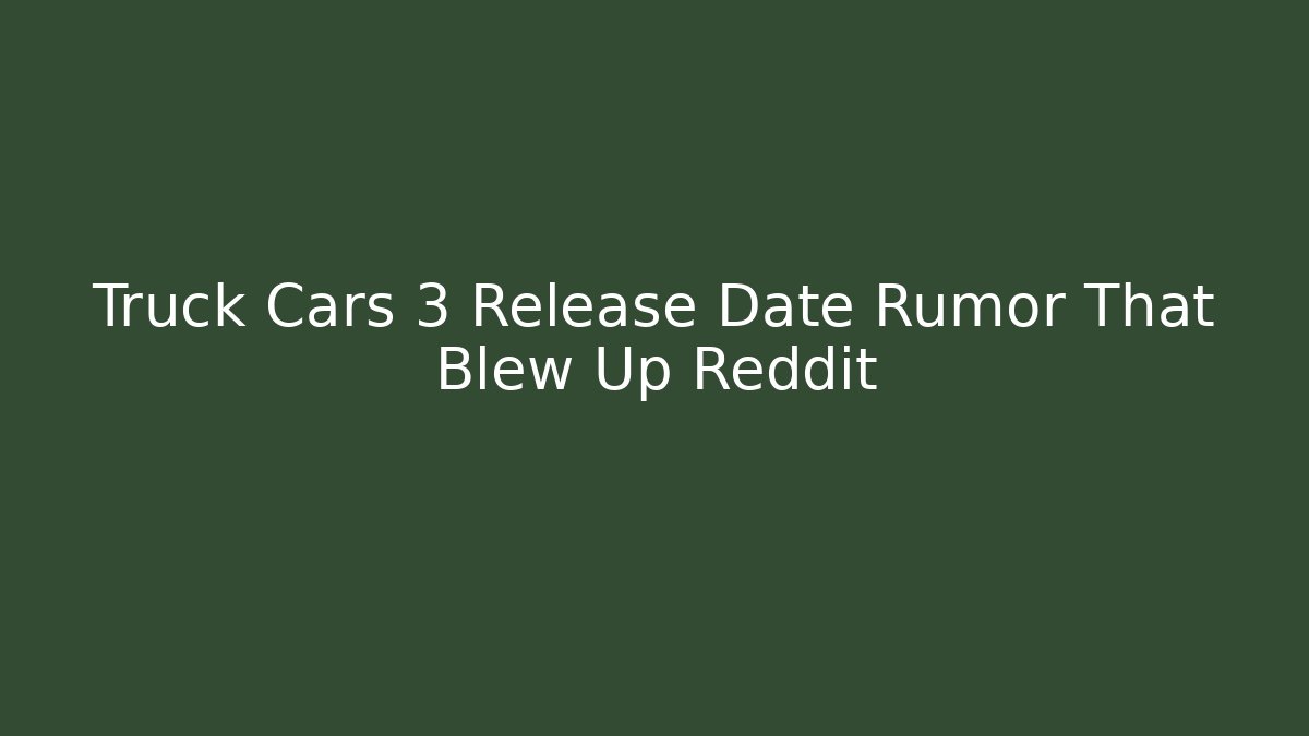 Truck Cars 3 Release Date Rumor That Blew Up Reddit