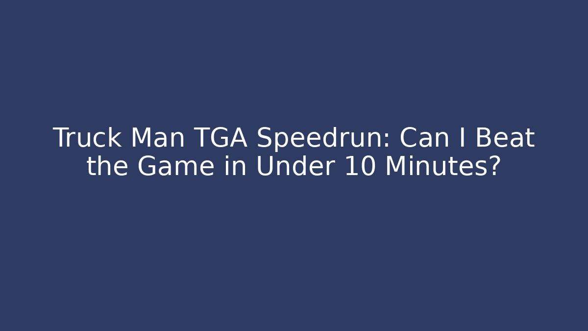 Truck Man TGA Speedrun: Can I Beat the Game in Under 10 Minutes?