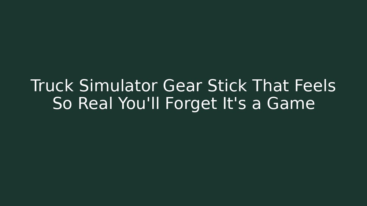 Truck Simulator Gear Stick That Feels So Real You'll Forget It's a Game