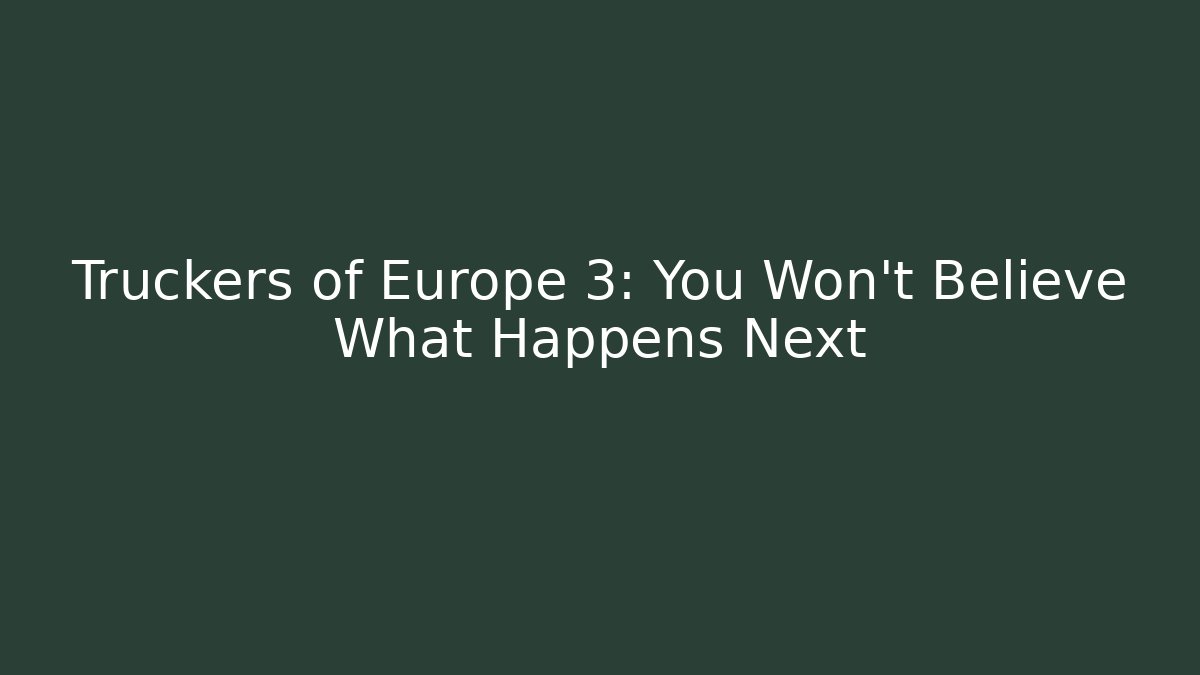 Truckers of Europe 3: You Won’t Believe What Happens Next