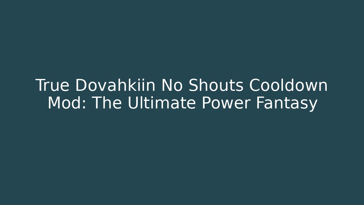 True Dovahkiin No Shouts Cooldown Mod: The Ultimate Power Fantasy