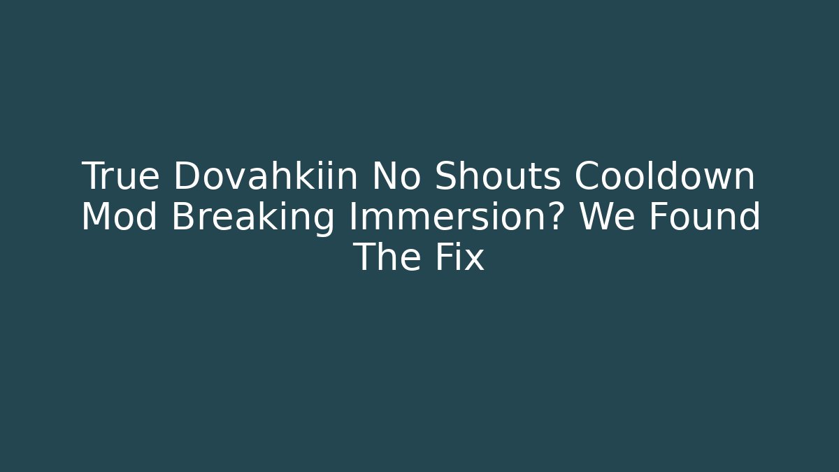 True Dovahkiin No Shouts Cooldown Mod Breaking Immersion? We Found The Fix
