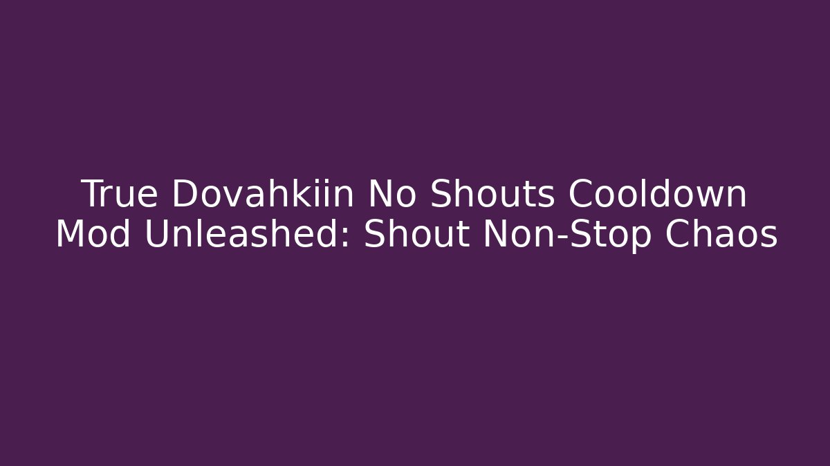 True Dovahkiin No Shouts Cooldown Mod Unleashed: Shout Non-Stop Chaos
