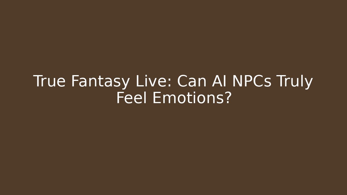 True Fantasy Live: Can AI NPCs Truly Feel Emotions?