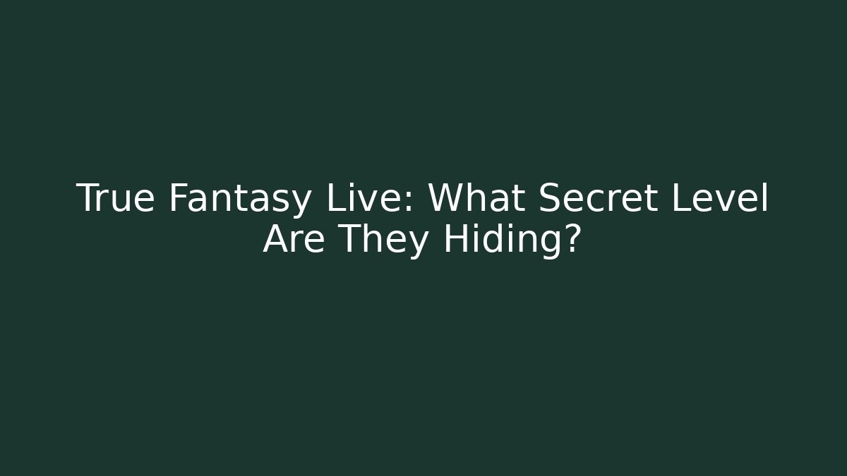True Fantasy Live: What Secret Level Are They Hiding?