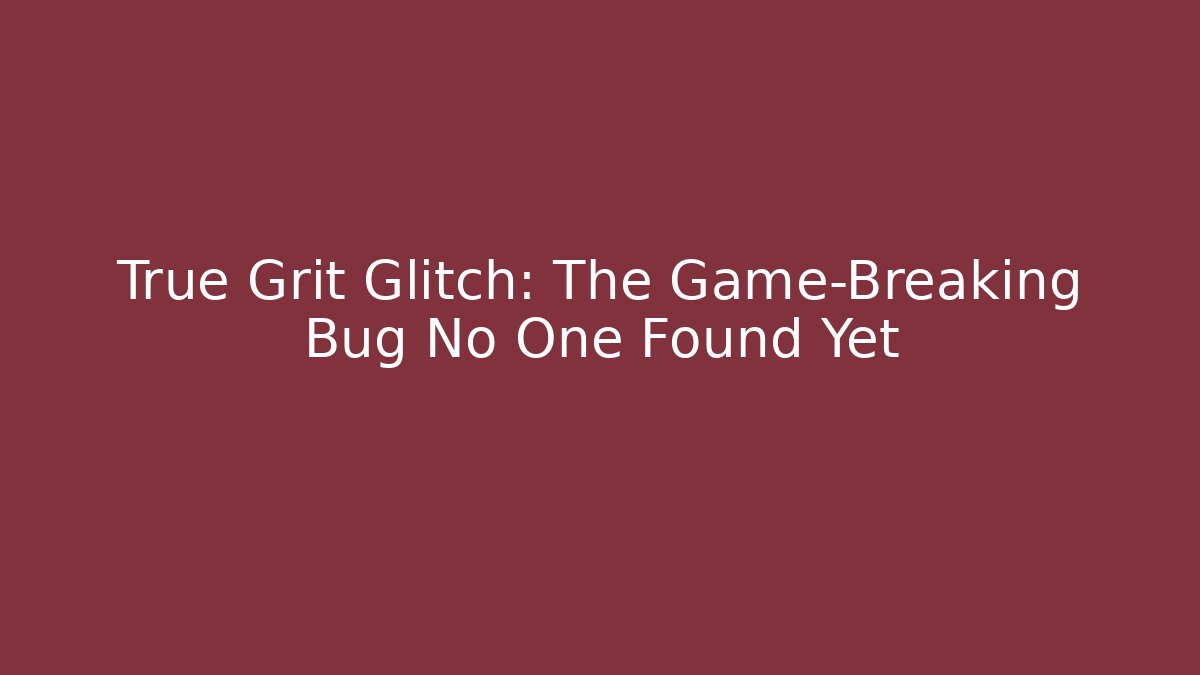 True Grit Glitch: The Game-Breaking Bug No One Found Yet