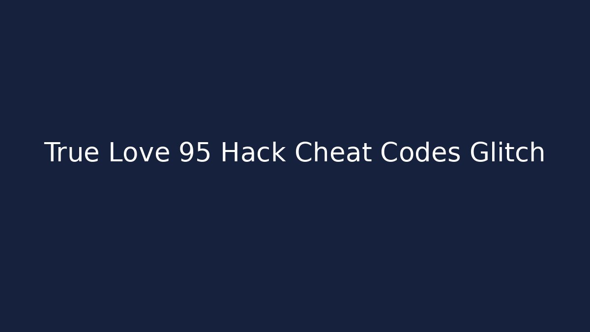 True Love 95 Hack Cheat Codes Glitch - Create More Assets