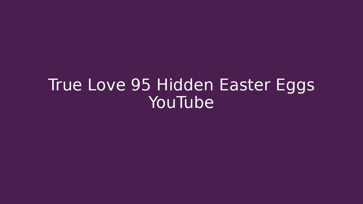 True Love 95 Hidden Easter Eggs YouTube