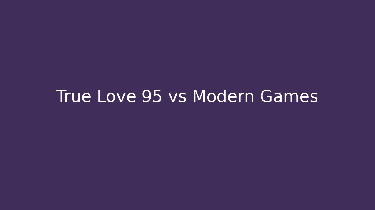 True Love 95 vs Modern Games