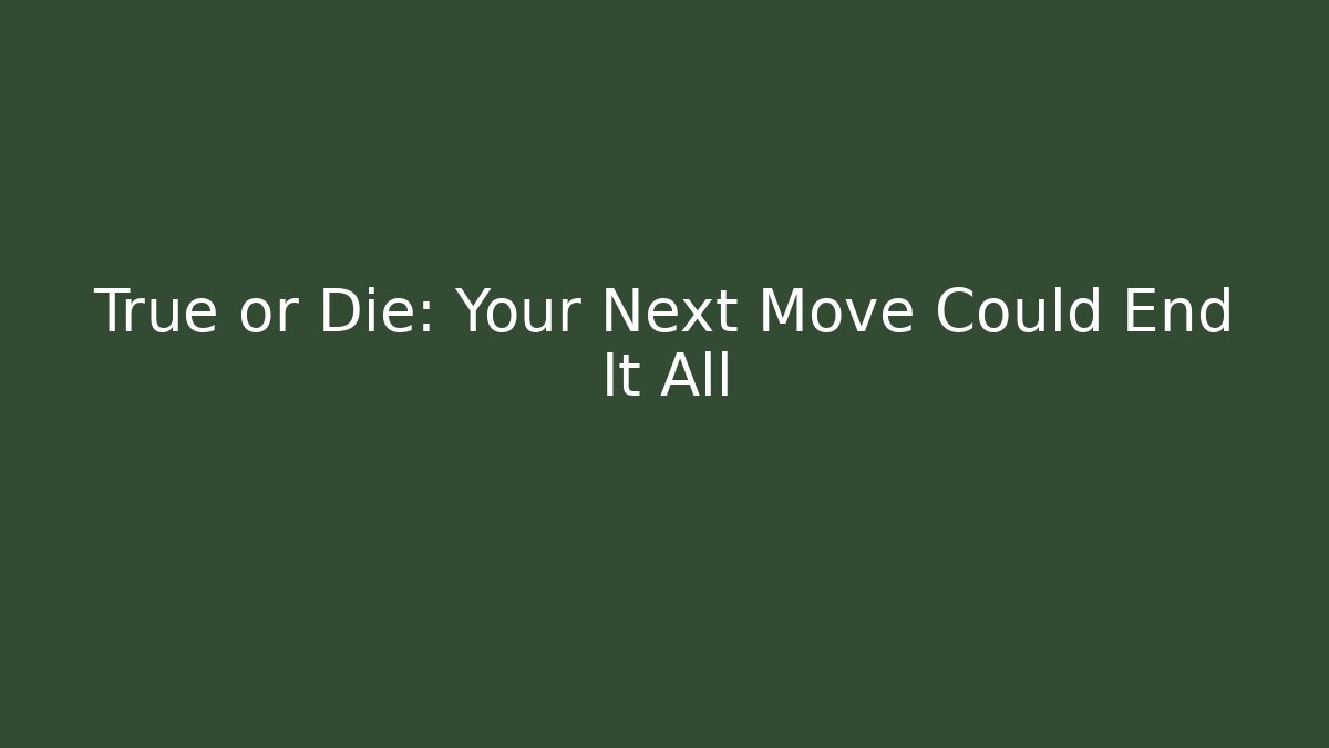 True or Die: Your Next Move Could End It All - Create More Assets