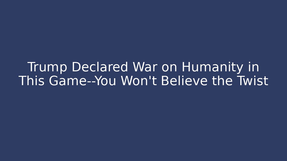 Trump Declared War on Humanity in This Game—You Won't Believe the Twist