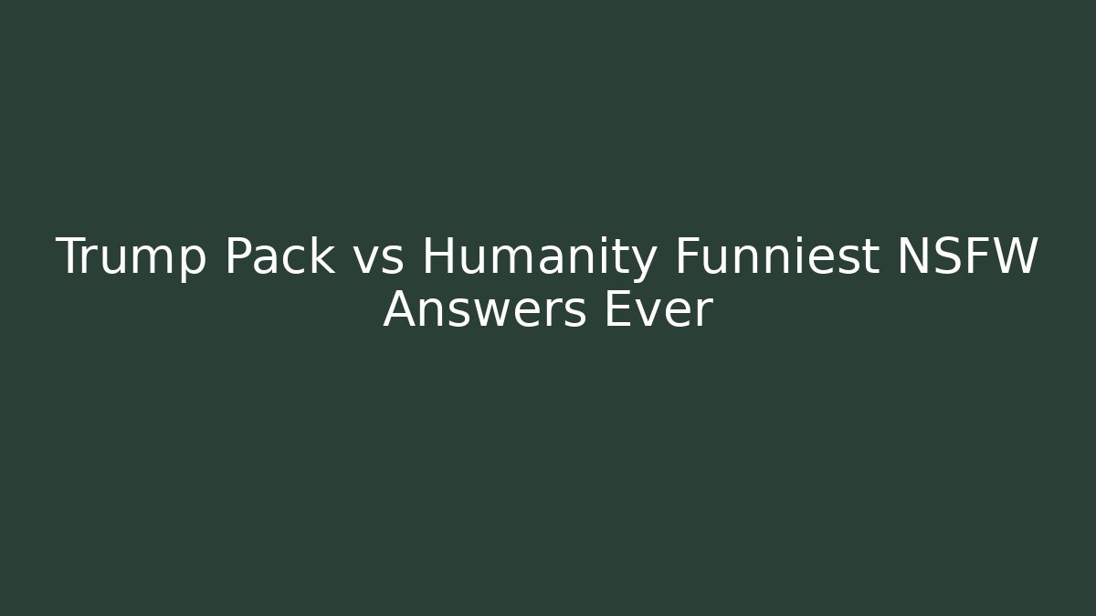 Trump Pack vs Humanity Funniest NSFW Answers Ever - Create More Assets