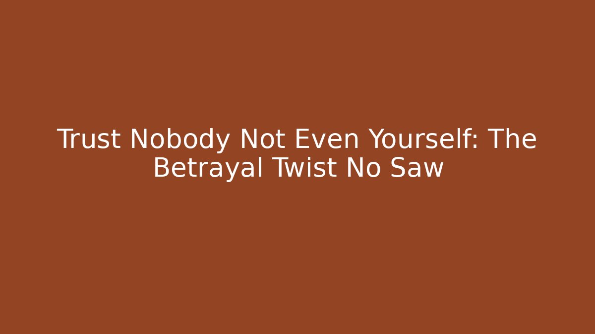 Trust Nobody Not Even Yourself: The Betrayal Twist No Saw