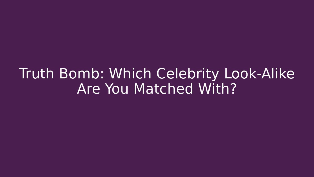 Truth Bomb: Which Celebrity Look-Alike Are You Matched With?