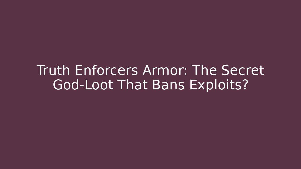 Truth Enforcers Armor: The Secret God-Loot That Bans Exploits?