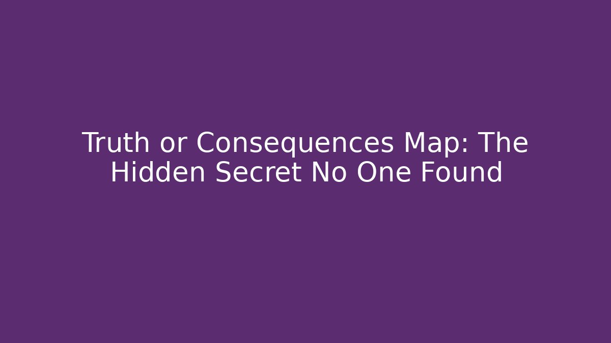 Truth or Consequences Map: The Hidden Secret No One Found