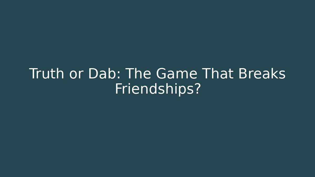 Truth or Dab: The Game That Breaks Friendships?
