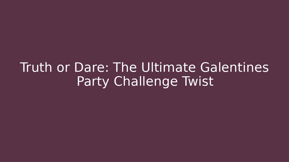 Truth or Dare: The Ultimate Galentines Party Challenge Twist