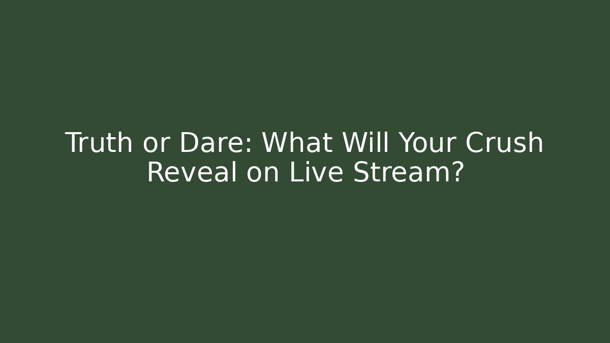 Truth or Dare: What Will Your Crush Reveal on Live Stream?