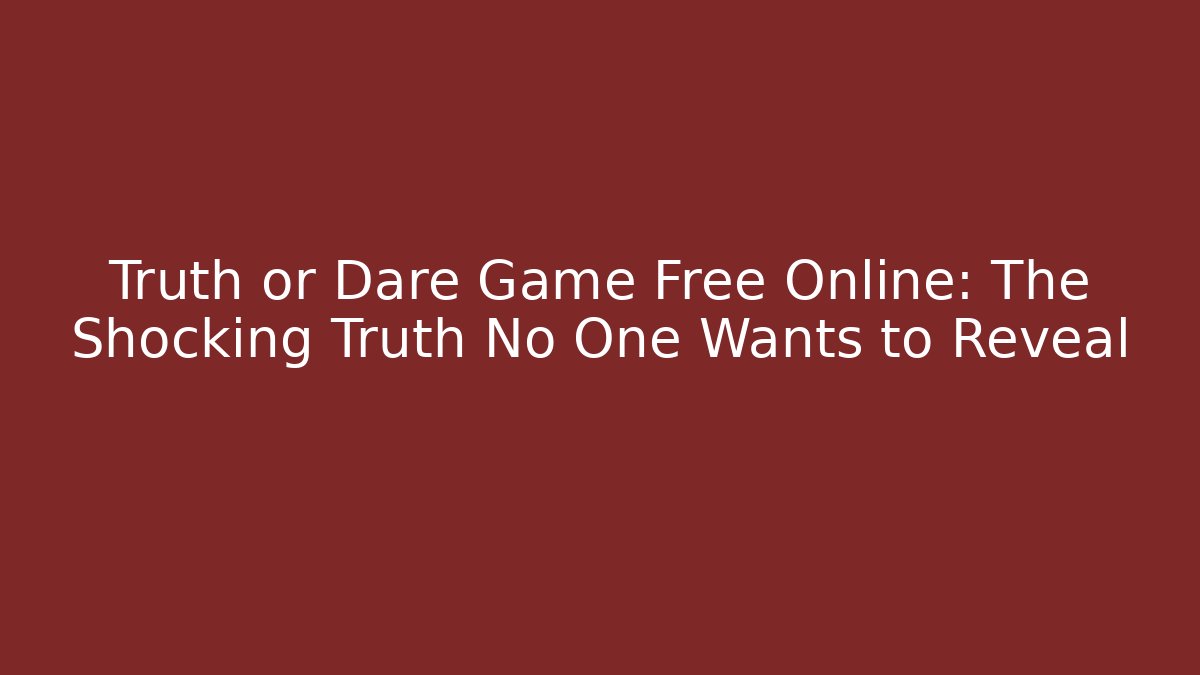 Truth or Dare Game Free Online: The Shocking Truth No One Wants to Reveal