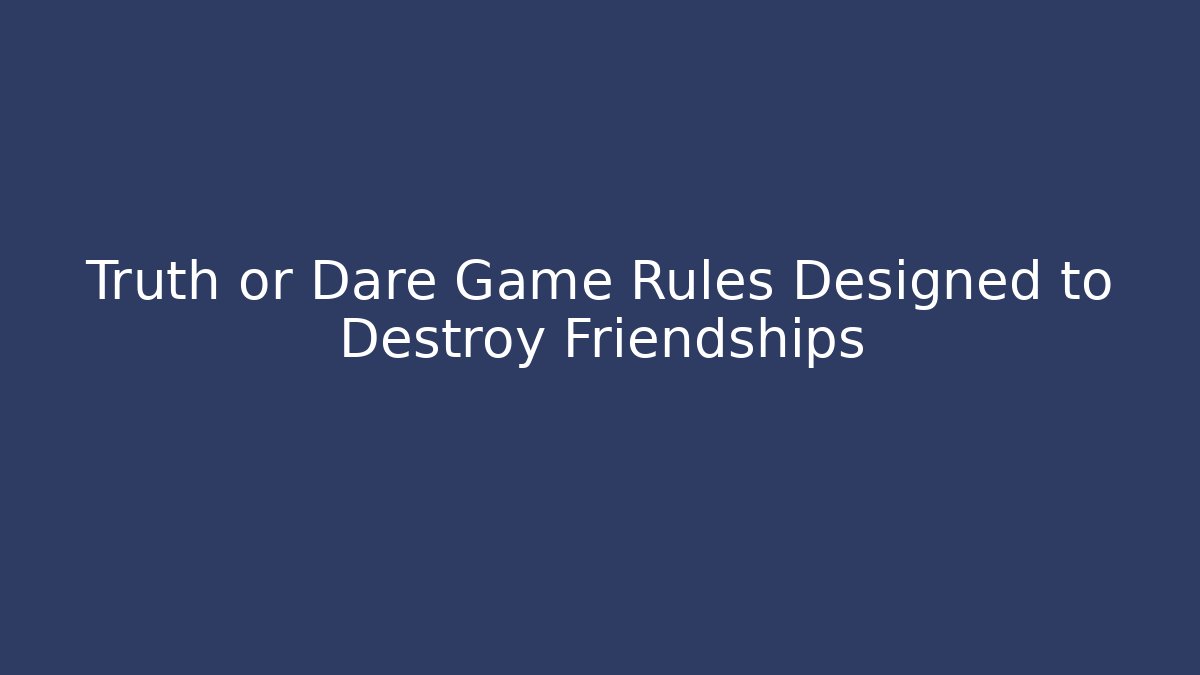 Truth or Dare Game Rules Designed to Destroy Friendships