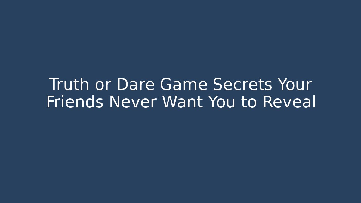 Truth or Dare Game Secrets Your Friends Never Want You to Reveal