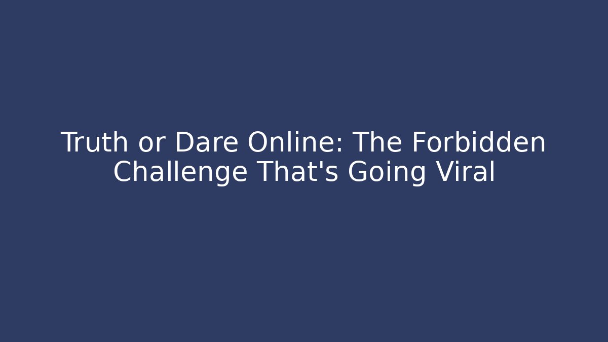 Truth or Dare Online: The Forbidden Challenge That’s Going Viral