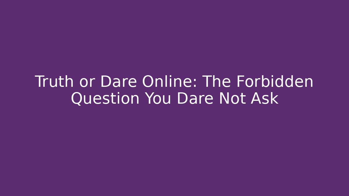 Truth or Dare Online: The Forbidden Question You Dare Not Ask