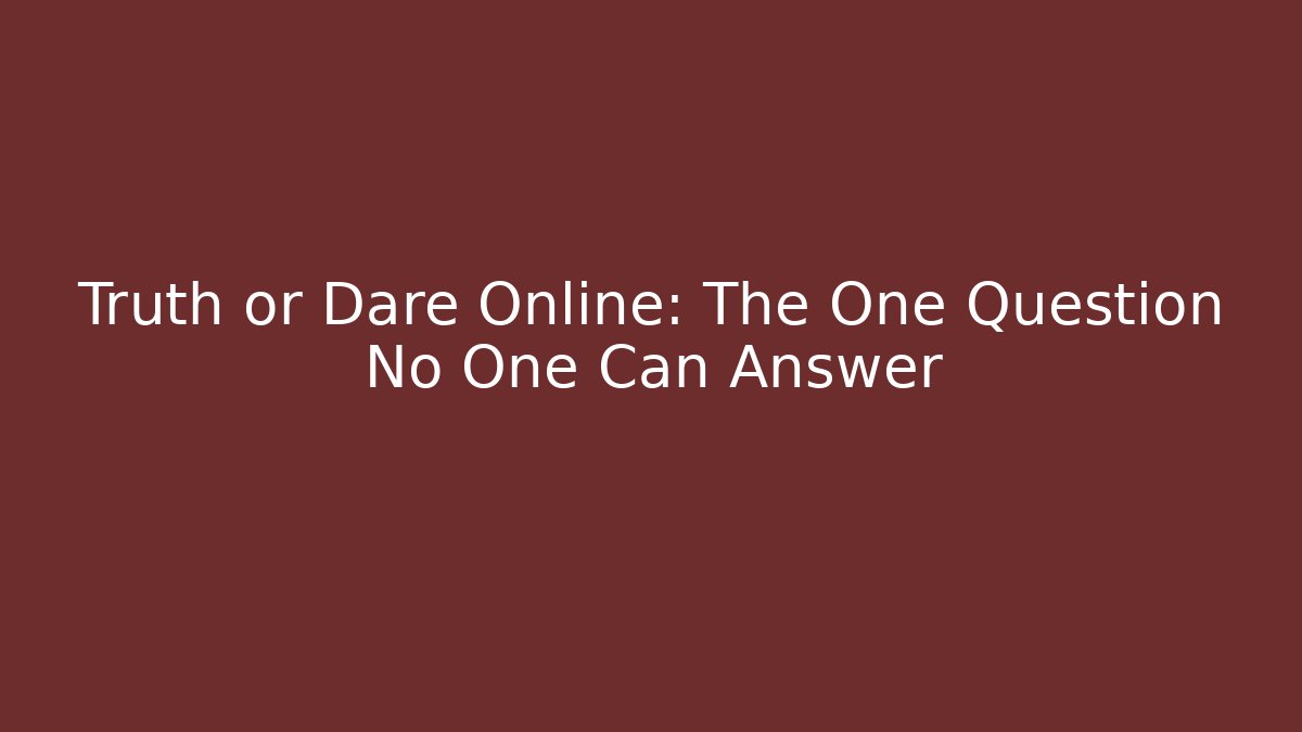 Truth or Dare Online: The One Question No One Can Answer