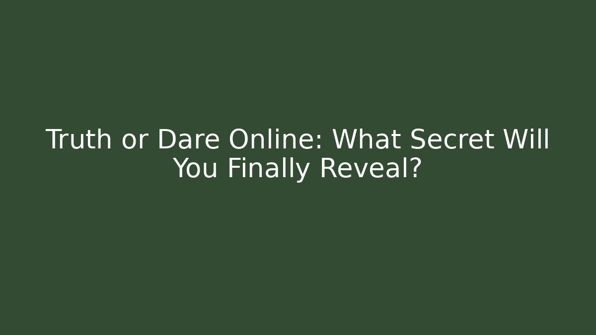 Truth or Dare Online: What Secret Will You Finally Reveal?