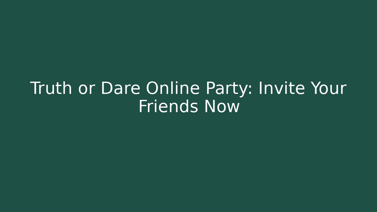 Truth or Dare Online Party: Invite Your Friends Now