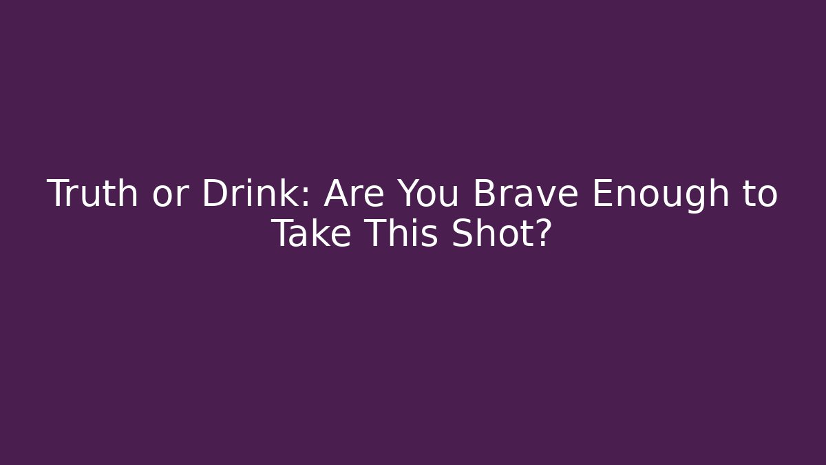 Truth or Drink: Are You Brave Enough to Take This Shot?