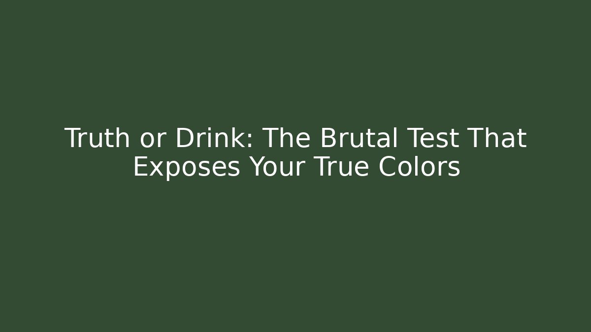 Truth or Drink: The Brutal Test That Exposes Your True Colors