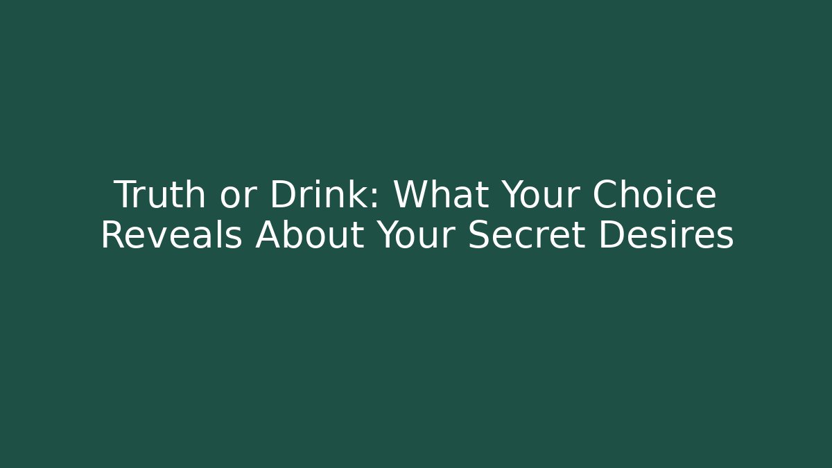 Truth or Drink: What Your Choice Reveals About Your Secret Desires