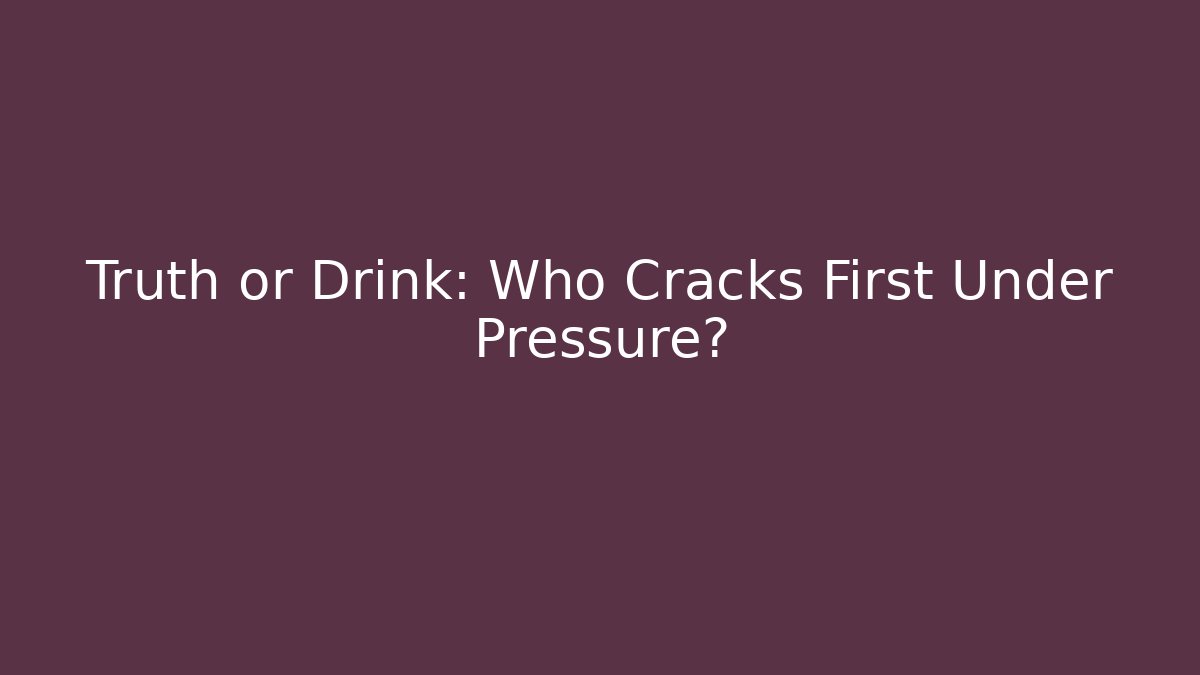 Truth or Drink: Who Cracks First Under Pressure?