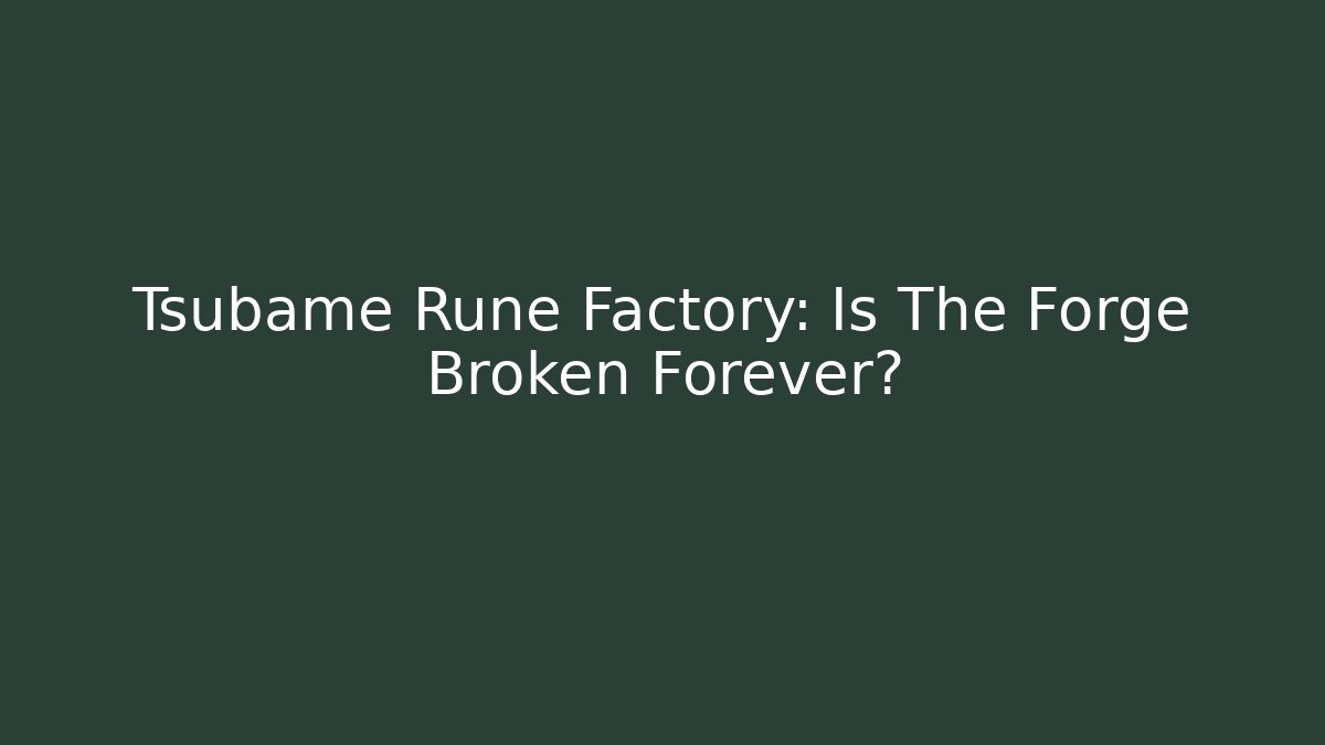Tsubame Rune Factory: Is The Forge Broken Forever?