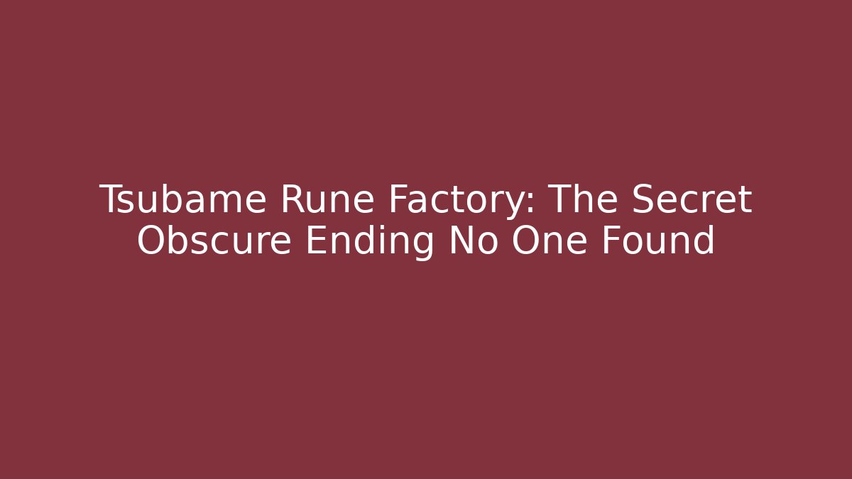 Tsubame Rune Factory: The Secret Obscure Ending No One Found