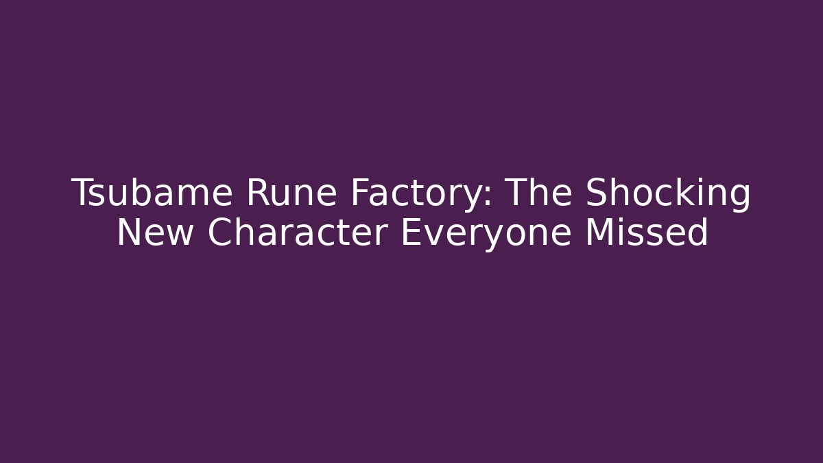 Tsubame Rune Factory: The Shocking New Character Everyone Missed
