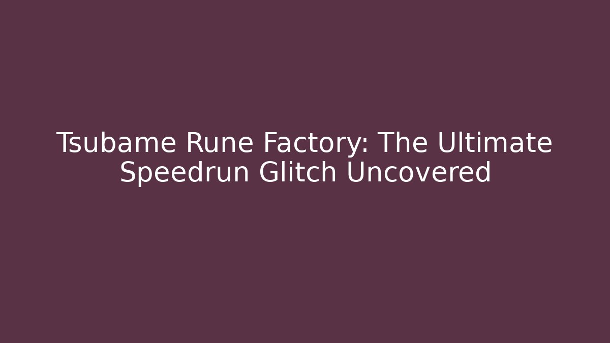 Tsubame Rune Factory: The Ultimate Speedrun Glitch Uncovered