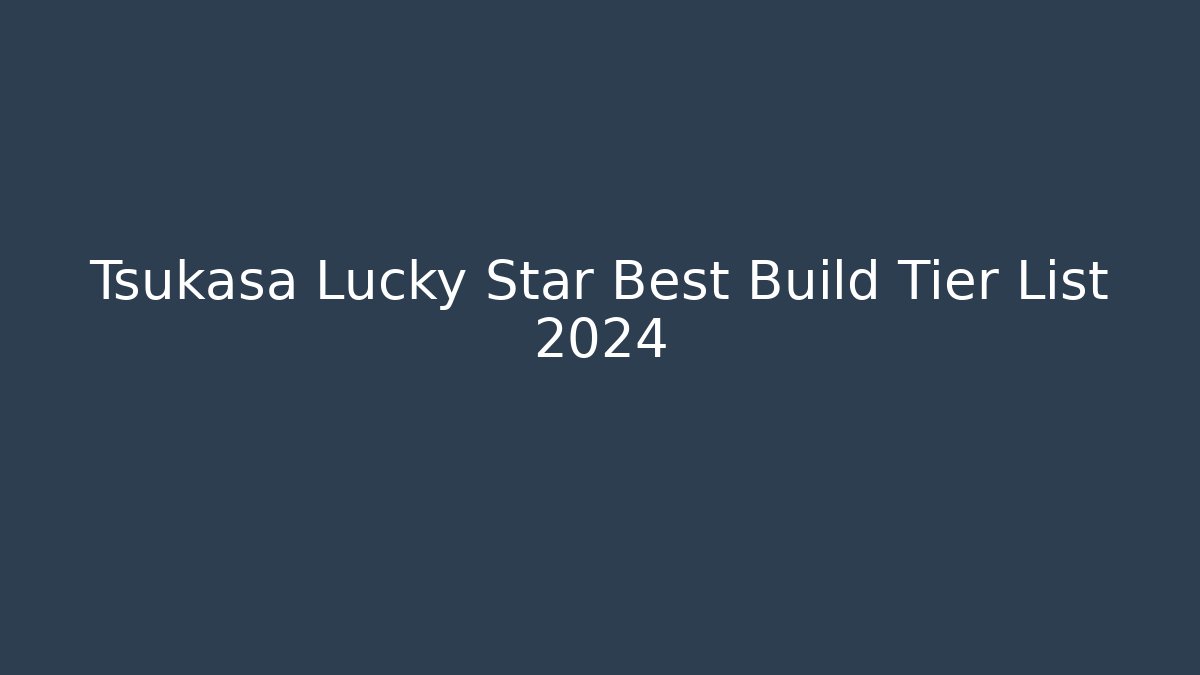 Tsukasa Lucky Star Best Build Tier List 2024