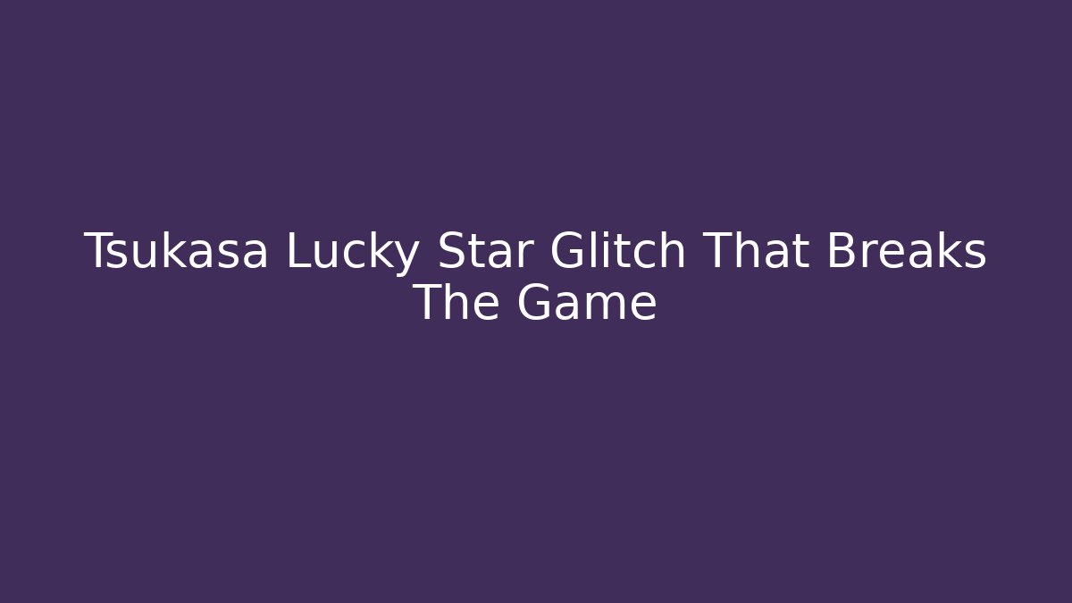 Tsukasa Lucky Star Glitch That Breaks The Game