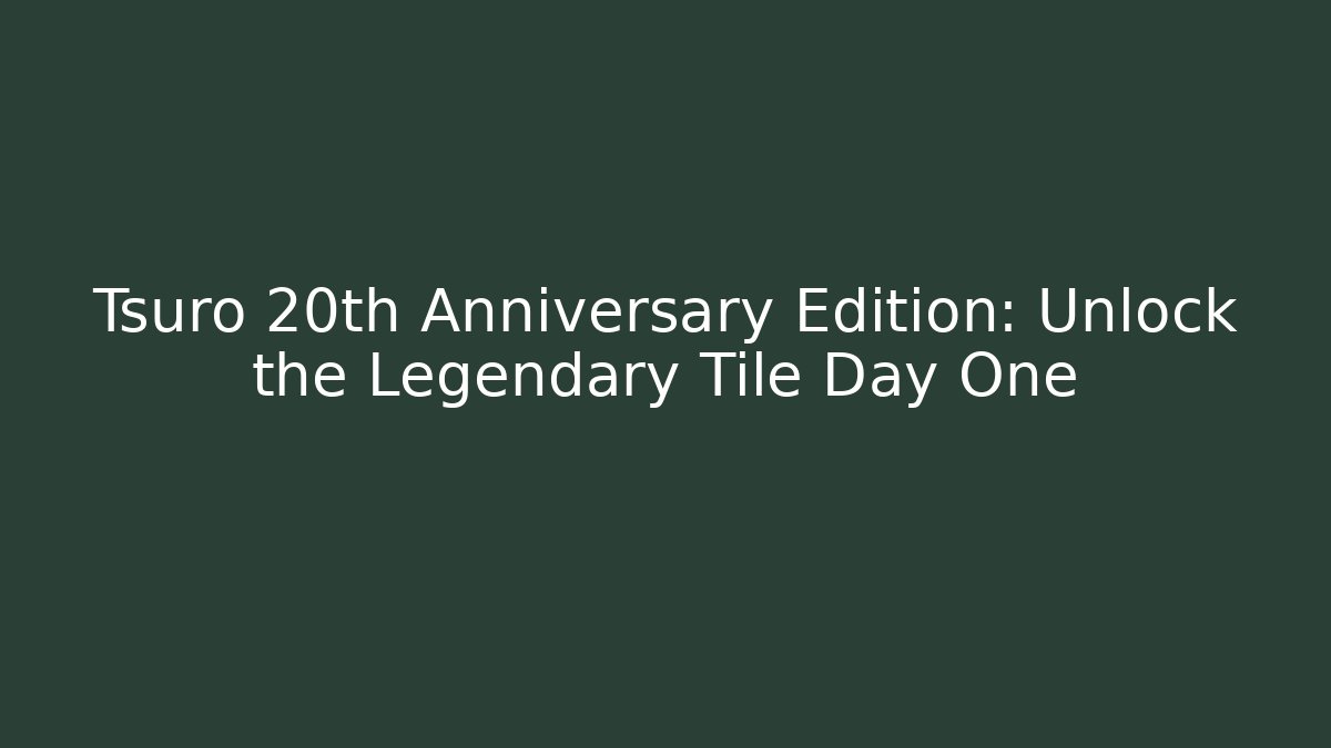 Tsuro 20th Anniversary Edition: Unlock the Legendary Tile Day One